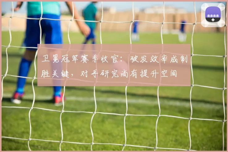 卫冕冠军赛季收官：破发效率成制胜关键，对手研究尚有提升空间 - 懂球帝