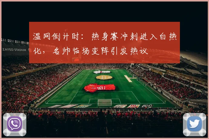 温网倒计时:热身赛冲刺进入白热化,名帅临场变阵引发热议