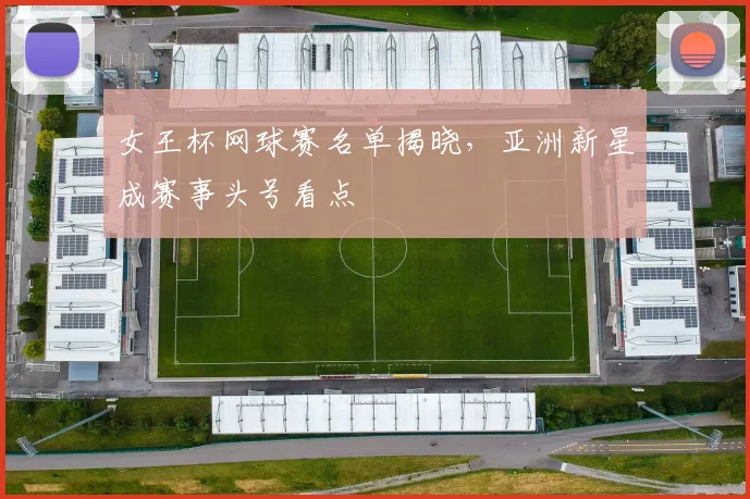 女王杯网球赛名单揭晓,亚洲新星成赛事头号看点