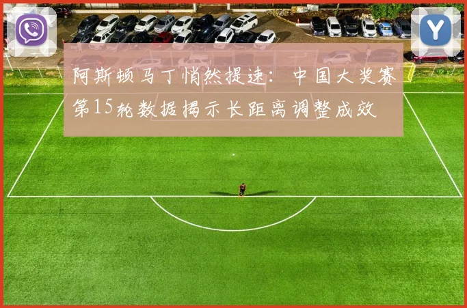 阿斯顿马丁悄然提速:中国大奖赛第15轮数据揭示长距离调整成效