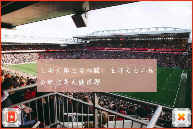 上海女排主场回暖,主帅点出二传分配仍是关键课题