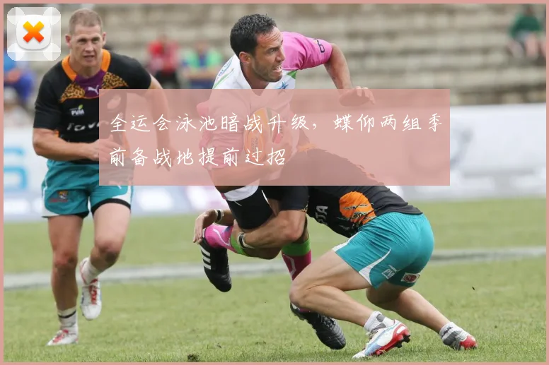全运会泳池暗战升级，蝶仰两组季前备战地提前过招 - 懂球帝