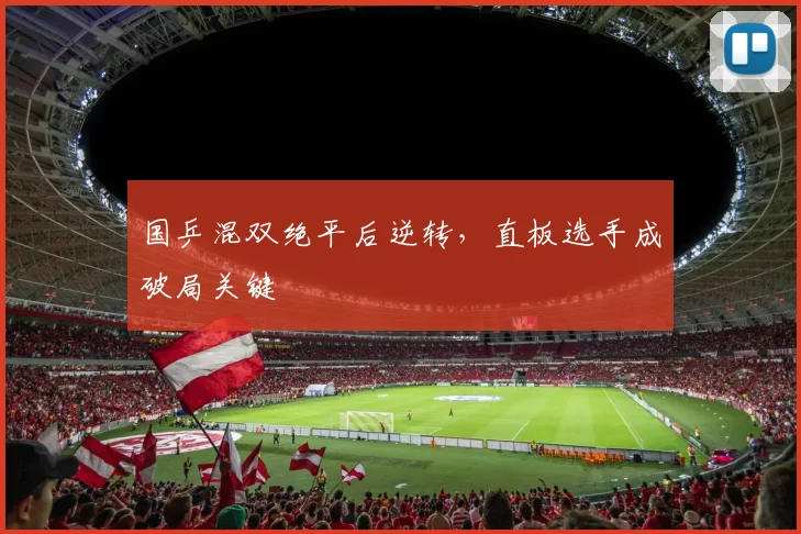 国乒混双绝平后逆转，直板选手成破局关键 - 懂球帝