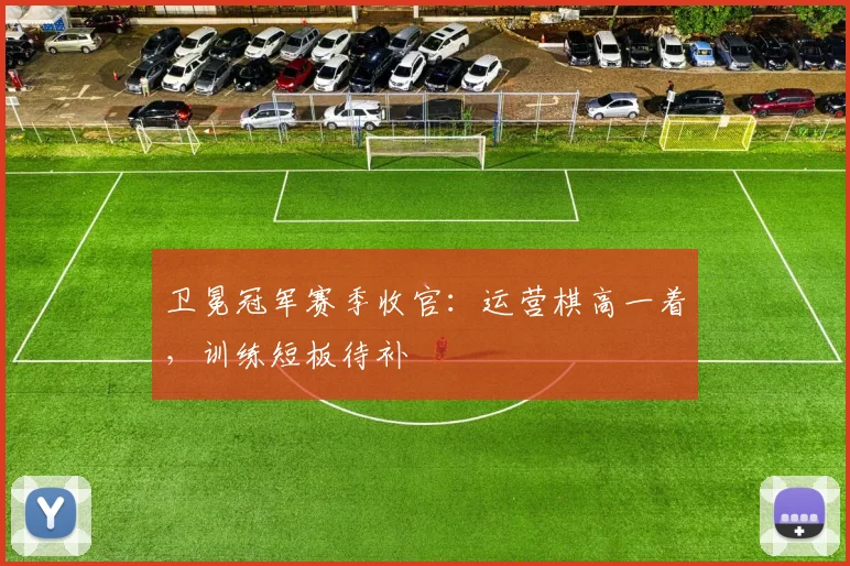 卫冕冠军赛季收官：运营棋高一着，训练短板待补 - 懂球帝