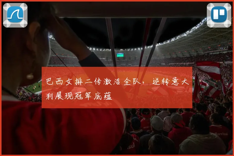 巴西女排二传激活全队,逆转意大利展现冠军底蕴