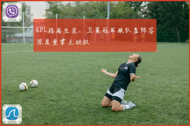 KPL格局生变,卫冕冠军狼队靠阵容深度重掌主动权