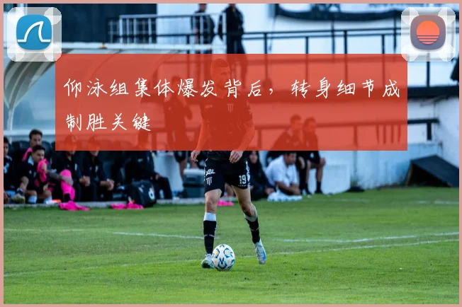 仰泳组集体爆发背后,转身细节成制胜关键