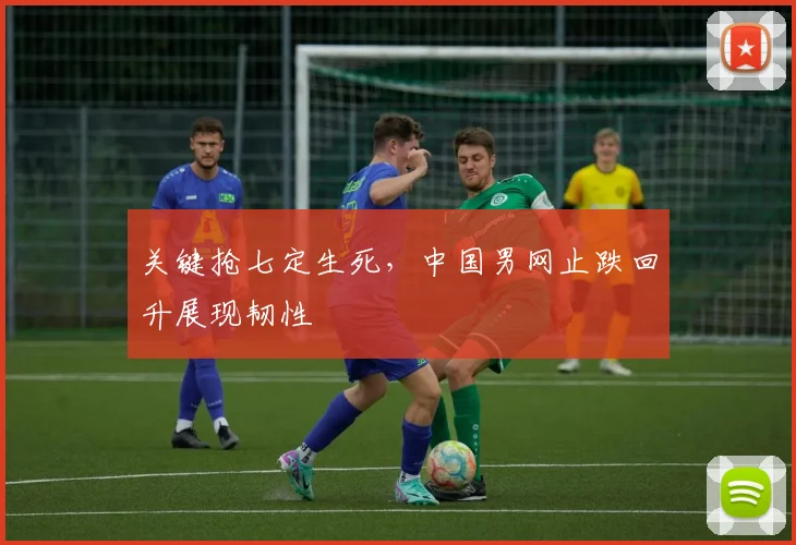 关键抢七定生死,中国男网止跌回升展现韧性