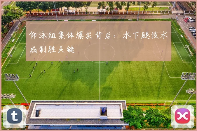 仰泳组集体爆发背后,水下腿技术成制胜关键