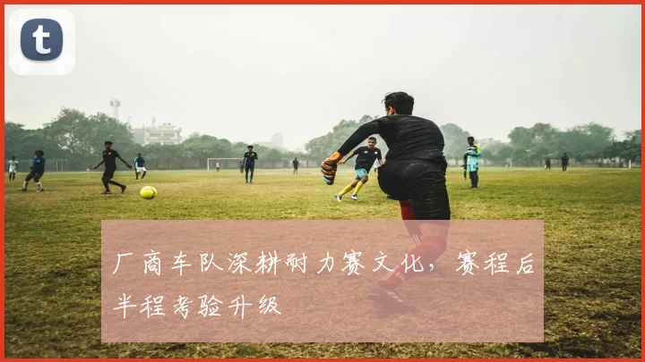 厂商车队深耕耐力赛文化，赛程后半程考验升级 - 懂球帝